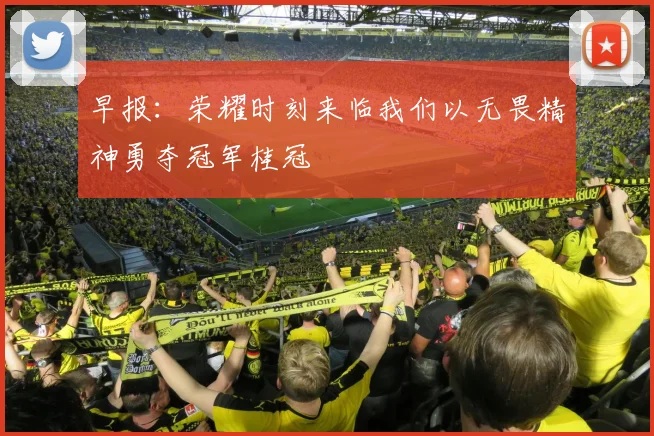 早报：荣耀时刻来临我们以无畏精神勇夺冠军桂冠